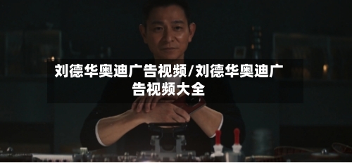 刘德华奥迪广告视频/刘德华奥迪广告视频大全-第2张图片
