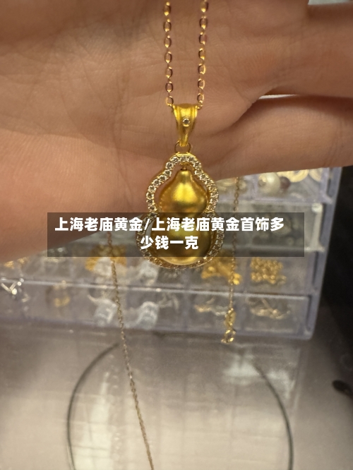 上海老庙黄金/上海老庙黄金首饰多少钱一克-第1张图片