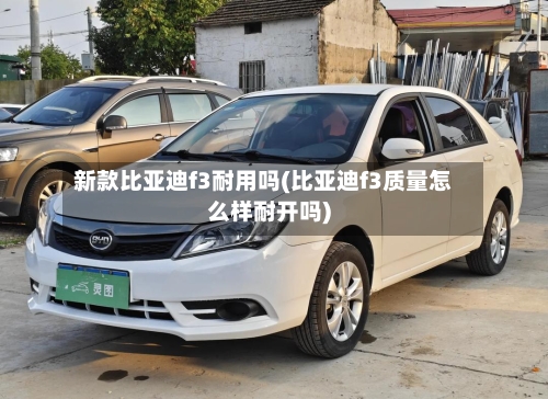 新款比亚迪f3耐用吗(比亚迪f3质量怎么样耐开吗)-第1张图片