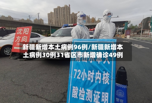 新疆新增本土病例96例/新疆新增本土病例30例31省区市新增确诊49例-第1张图片