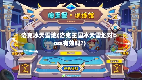 洛克冰天雪地(洛克王国冰天雪地对boss有效吗?)-第2张图片