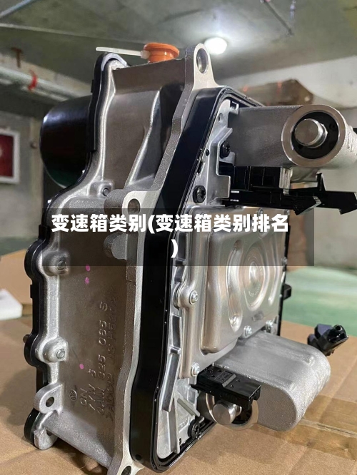 变速箱类别(变速箱类别排名)-第1张图片