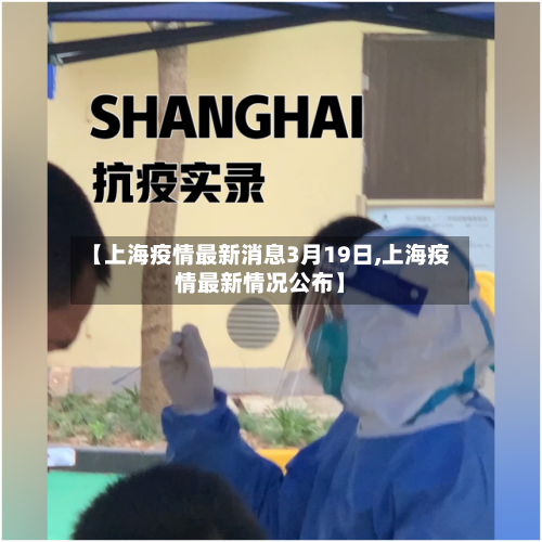 【上海疫情最新消息3月19日,上海疫情最新情况公布】-第1张图片