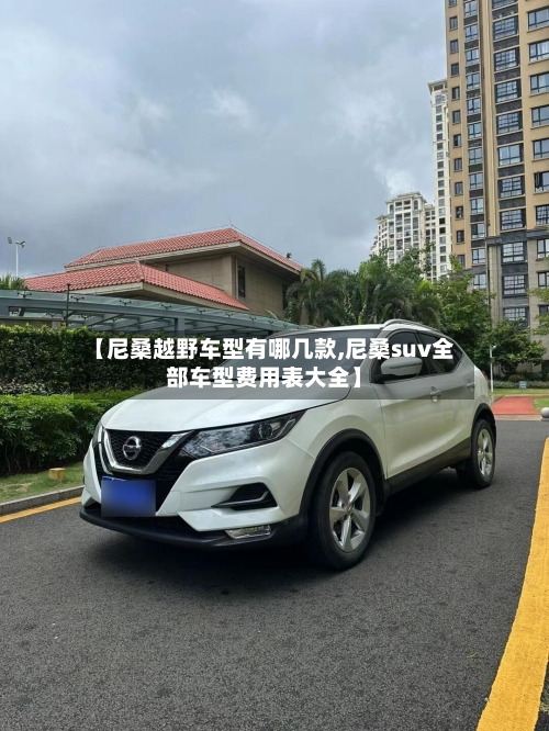 【尼桑越野车型有哪几款,尼桑suv全部车型费用表大全】-第1张图片