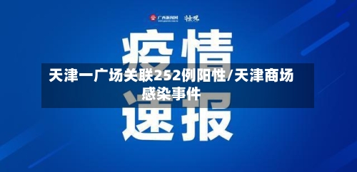 天津一广场关联252例阳性/天津商场感染事件-第1张图片