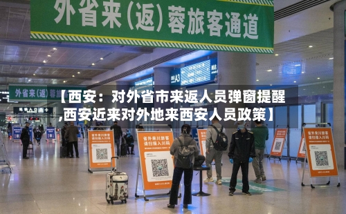 【西安:对外省市来返人员弹窗提醒,西安近来对外地来西安人员政策】-第1张图片
