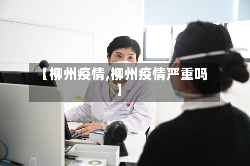 【柳州疫情,柳州疫情严重吗】-第1张图片