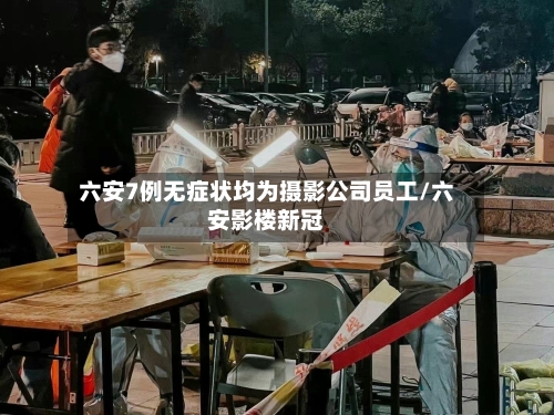 六安7例无症状均为摄影公司员工/六安影楼新冠-第3张图片