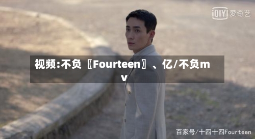视频:不负〖Fourteen〗、亿/不负mv-第1张图片