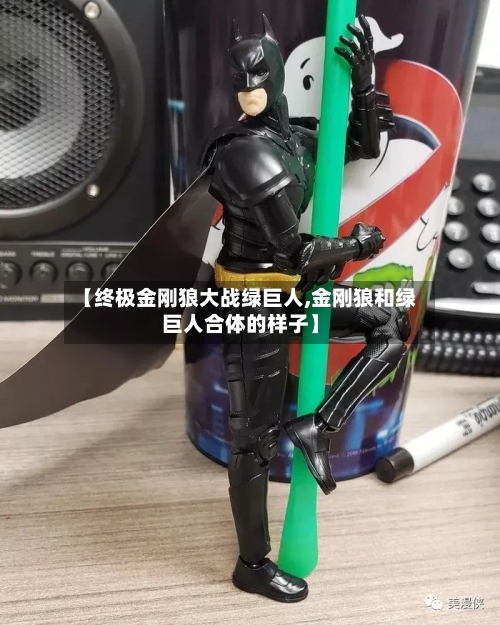 【终极金刚狼大战绿巨人,金刚狼和绿巨人合体的样子】-第1张图片