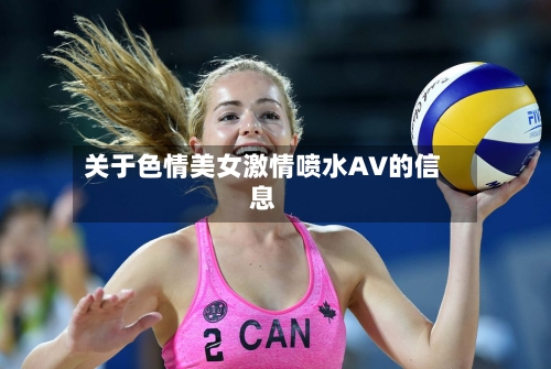 关于色情美女激情喷水AV的信息-第1张图片