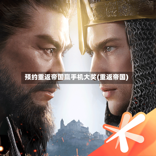 预约重返帝国赢手机大奖(重返帝国)-第2张图片