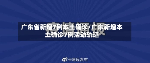 广东省新增7例本土确诊/广东新增本土确诊7例活动轨迹-第2张图片