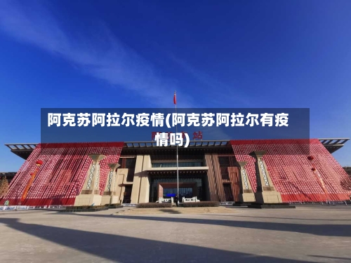 阿克苏阿拉尔疫情(阿克苏阿拉尔有疫情吗)-第1张图片