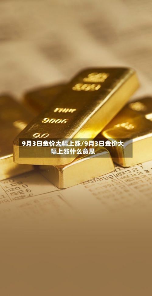 9月3日金价大幅上涨/9月3日金价大幅上涨什么意思-第1张图片