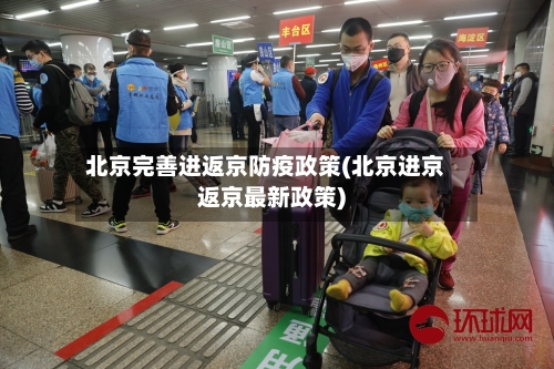 北京完善进返京防疫政策(北京进京返京最新政策)-第1张图片