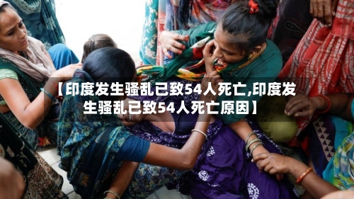 【印度发生骚乱已致54人死亡,印度发生骚乱已致54人死亡原因】-第2张图片