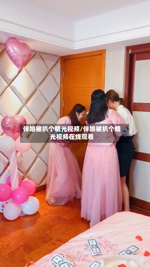 伴娘被扒个精光视频/伴娘被扒个精光视频在线观看-第2张图片