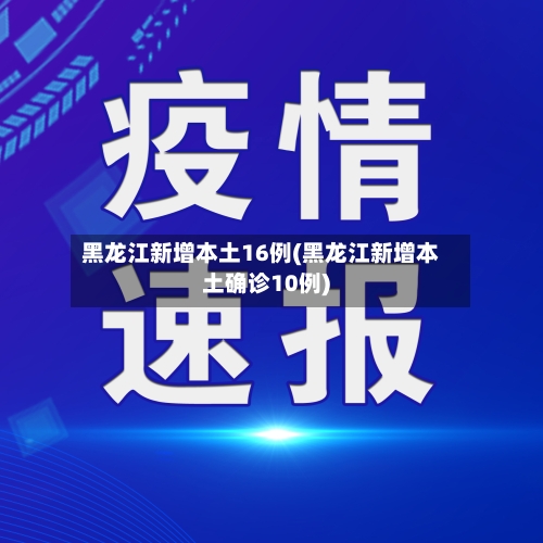 黑龙江新增本土16例(黑龙江新增本土确诊10例)-第3张图片