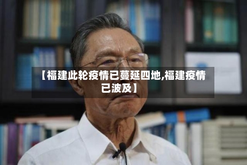 【福建此轮疫情已蔓延四地,福建疫情已波及】-第3张图片