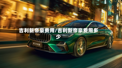 吉利新帝豪费用/吉利新帝豪费用多少-第3张图片