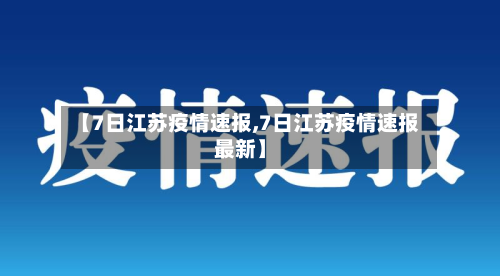 【7日江苏疫情速报,7日江苏疫情速报最新】-第2张图片