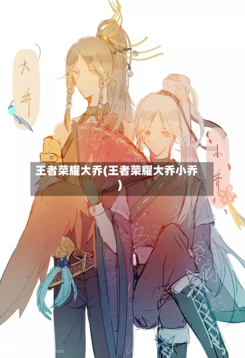 王者荣耀大乔(王者荣耀大乔小乔)-第1张图片