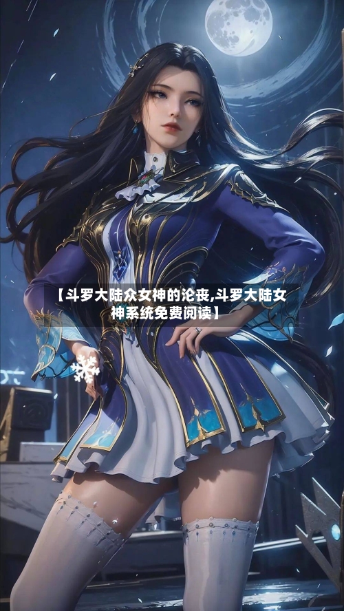 【斗罗大陆众女神的沦丧,斗罗大陆女神系统免费阅读】-第3张图片