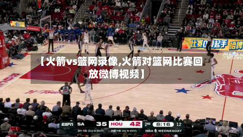 【火箭vs篮网录像,火箭对篮网比赛回放微博视频】-第1张图片