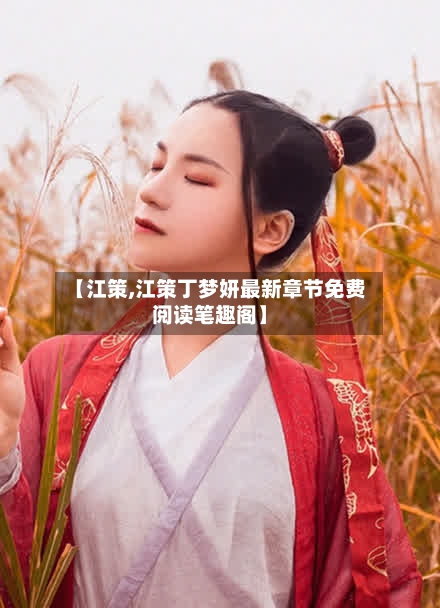 【江策,江策丁梦妍最新章节免费阅读笔趣阁】-第1张图片