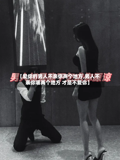 【爱你的男人不亲你两个地方,男人不亲你哪两个地方 才是不爱你】-第1张图片