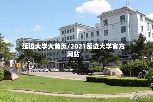 延边大学大首页/2021延边大学官方网站-第3张图片