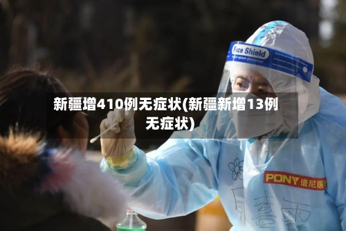 新疆增410例无症状(新疆新增13例无症状)-第2张图片