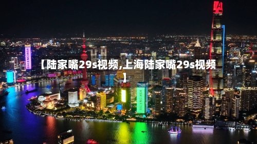 【陆家嘴29s视频,上海陆家嘴29s视频】-第2张图片