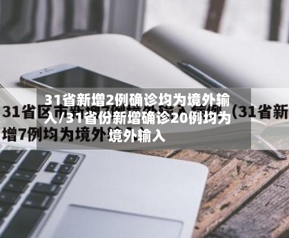 31省新增2例确诊均为境外输入/31省份新增确诊20例均为境外输入-第2张图片