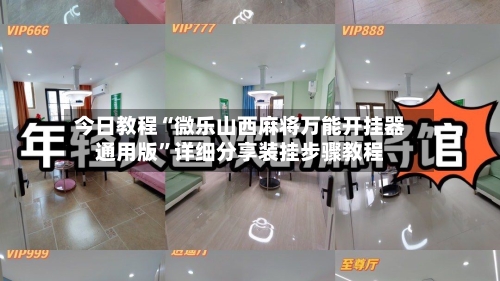 今日教程“微乐山西麻将万能开挂器通用版	”详细分享装挂步骤教程-第1张图片