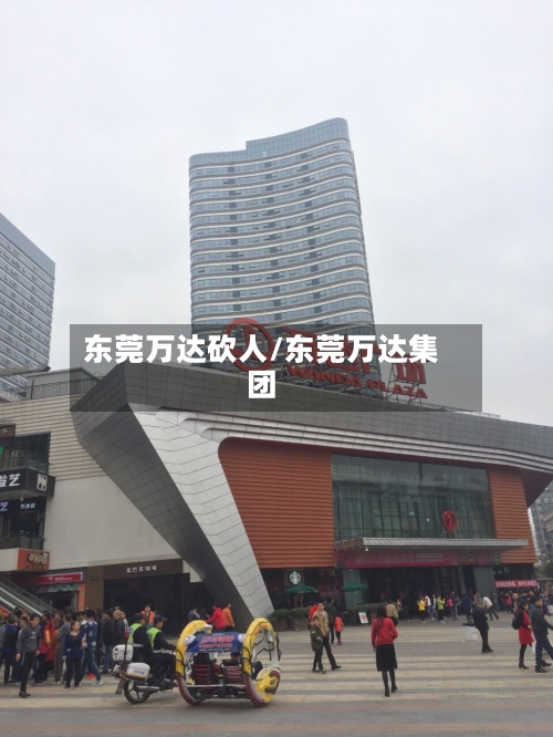 东莞万达砍人/东莞万达集团-第1张图片