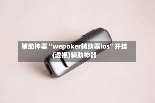 辅助神器“wepoker辅助器ios”开挂(透视)辅助神器-第1张图片