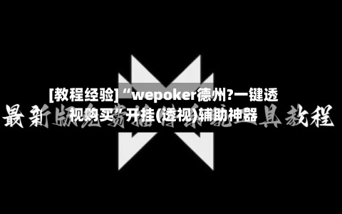 [教程经验]“wepoker德州?一键透视购买”开挂(透视)辅助神器-第1张图片