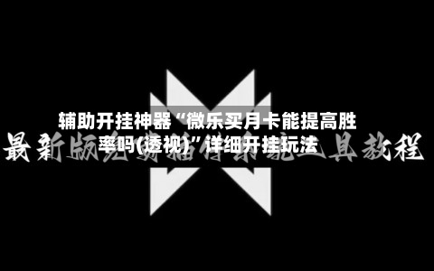 辅助开挂神器“微乐买月卡能提高胜率吗(透视)	”详细开挂玩法-第1张图片