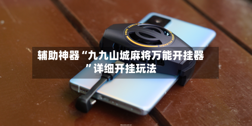 辅助神器“九九山城麻将万能开挂器”详细开挂玩法-第1张图片