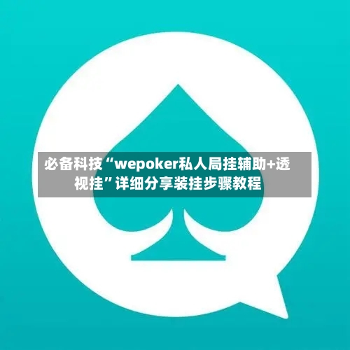 必备科技“wepoker私人局挂辅助+透视挂	”详细分享装挂步骤教程-第1张图片