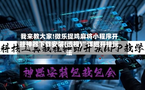 我来教大家!微乐捉鸡麻将小程序开挂神器下载安装(透视)”详细开挂玩法-第1张图片