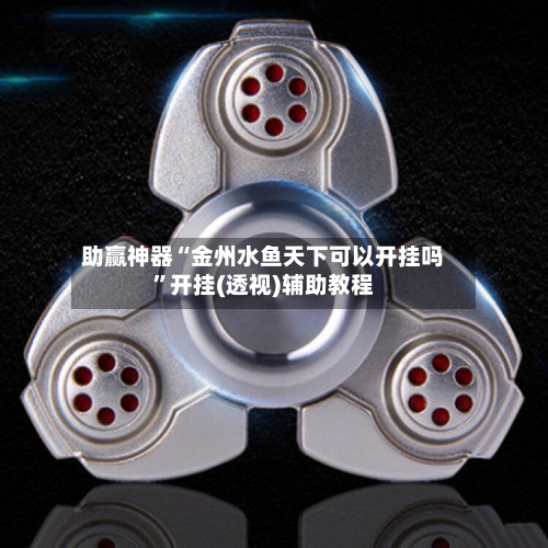 助赢神器“金州水鱼天下可以开挂吗”开挂(透视)辅助教程-第3张图片