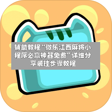 辅助教程“微乐江西麻将小程序必赢神器免费	”详细分享装挂步骤教程-第2张图片