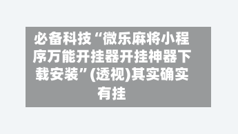 必备科技“微乐麻将小程序万能开挂器开挂神器下载安装”(透视)其实确实有挂-第2张图片