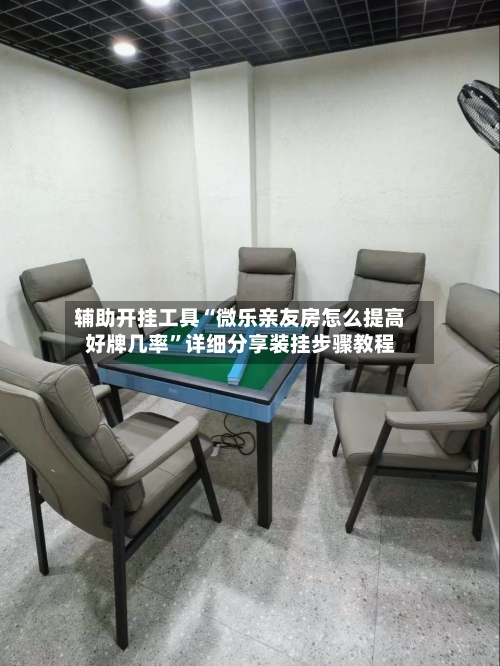 辅助开挂工具“微乐亲友房怎么提高好牌几率”详细分享装挂步骤教程-第1张图片