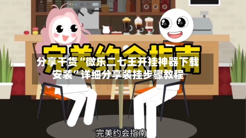 分享干货“微乐二七王开挂神器下载安装”详细分享装挂步骤教程-第3张图片