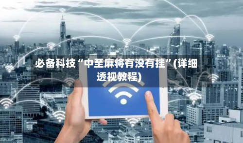 必备科技“中至麻将有没有挂”(详细透视教程)-第2张图片