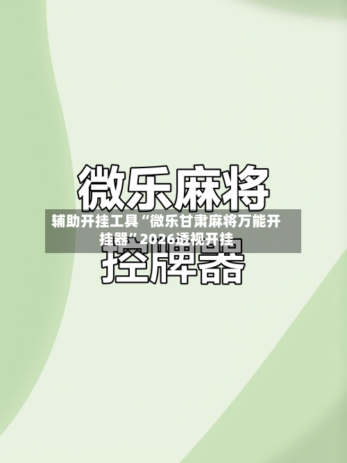 辅助开挂工具“微乐甘肃麻将万能开挂器	”2026透视开挂-第1张图片